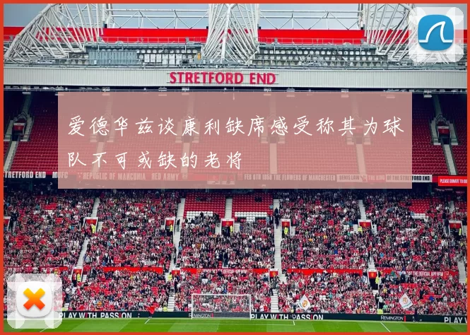 爱德华兹谈康利缺席感受称其为球队不可或缺的老将