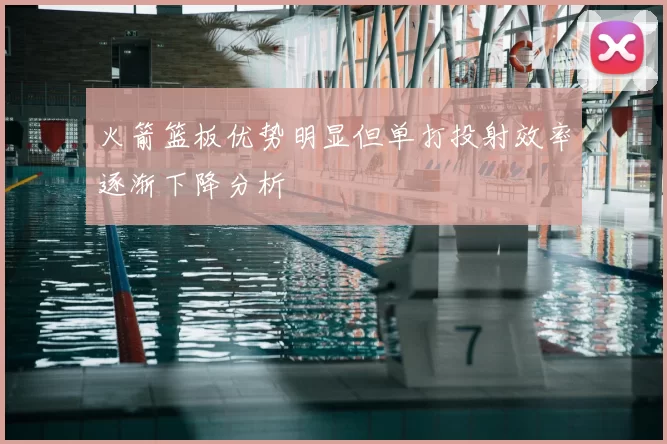 火箭篮板优势明显但单打投射效率逐渐下降分析