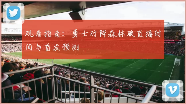 观看指南：勇士对阵森林狼直播时间与首发预测