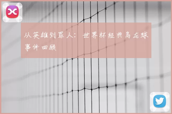 从英雄到罪人：世界杯经典乌龙球事件回顾