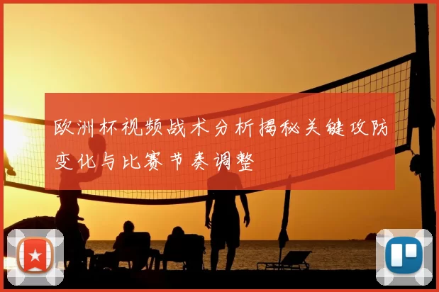 欧洲杯视频战术分析揭秘关键攻防变化与比赛节奏调整