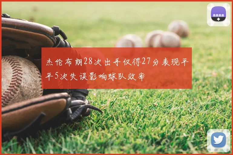 杰伦布朗28次出手仅得27分表现平平5次失误影响球队效率