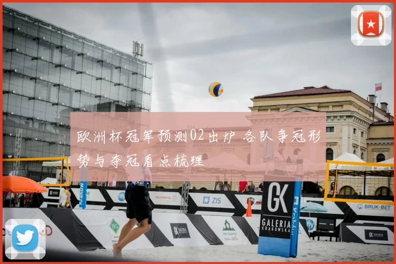 欧洲杯冠军预测02出炉 各队争冠形势与夺冠看点梳理