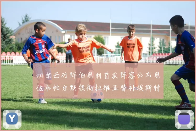 切尔西对阵伯恩利首发阵容公布恩佐和帕尔默领衔拉维亚替补埃斯特旺因伤缺席