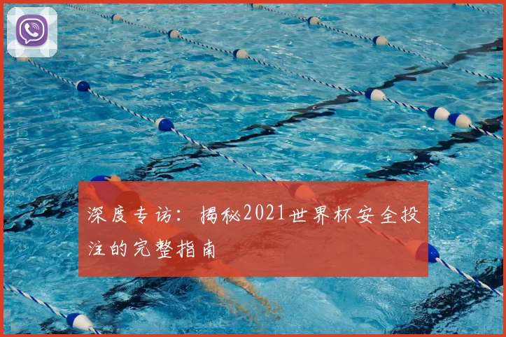 深度专访：揭秘2021世界杯安全投注的完整指南
