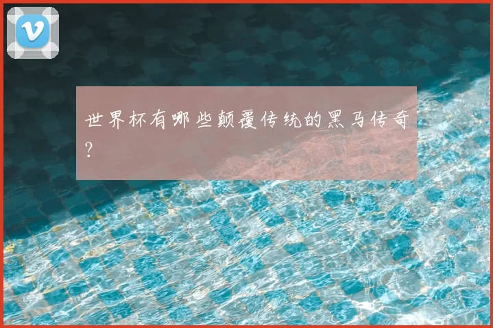 世界杯有哪些颠覆传统的黑马传奇？