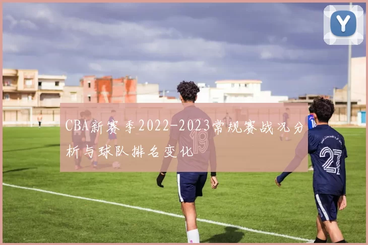 CBA新赛季2022-2023常规赛战况分析与球队排名变化