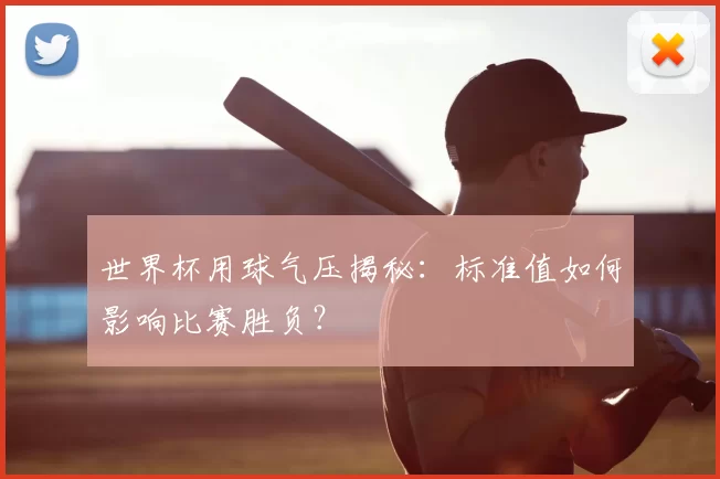 世界杯用球气压揭秘:标准值如何影响比赛胜负?