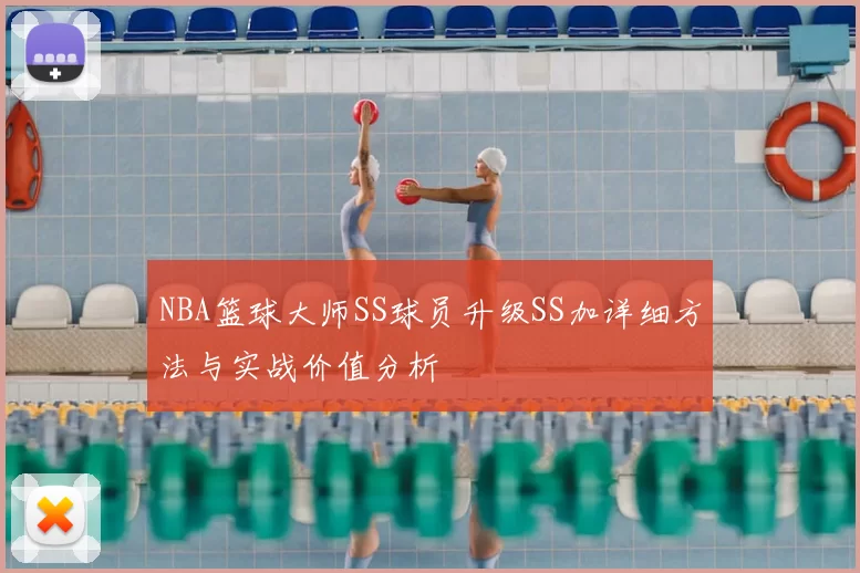 NBA篮球大师SS球员升级SS加详细方法与实战价值分析