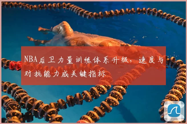 NBA后卫力量训练体系升级，速度与对抗能力成关键指标