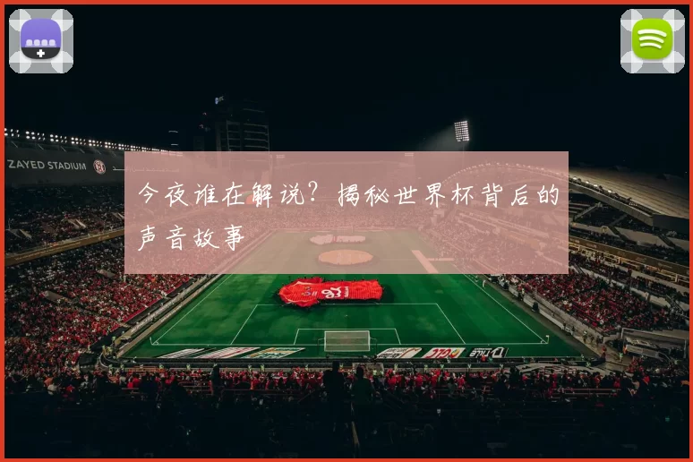 今夜谁在解说？揭秘世界杯背后的声音故事