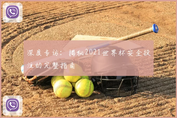 深度专访：揭秘2021世界杯安全投注的完整指南