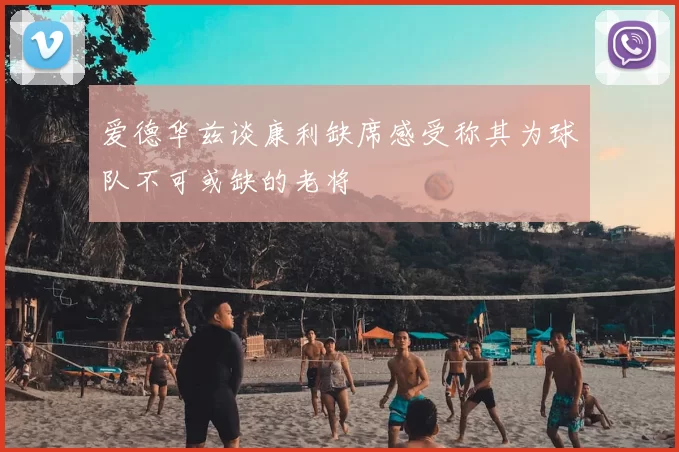 爱德华兹谈康利缺席感受称其为球队不可或缺的老将